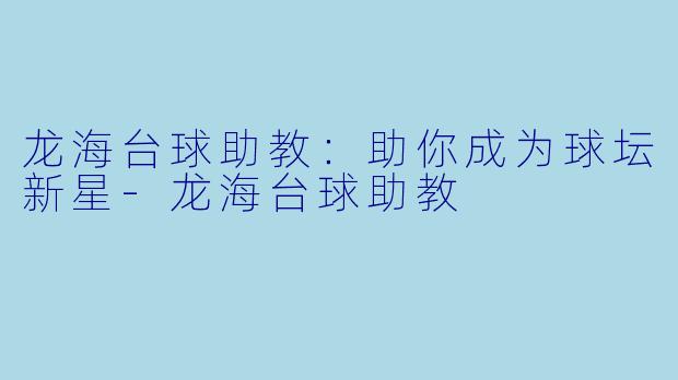 龙海台球助教：助你成为球坛新星-龙海台球助教