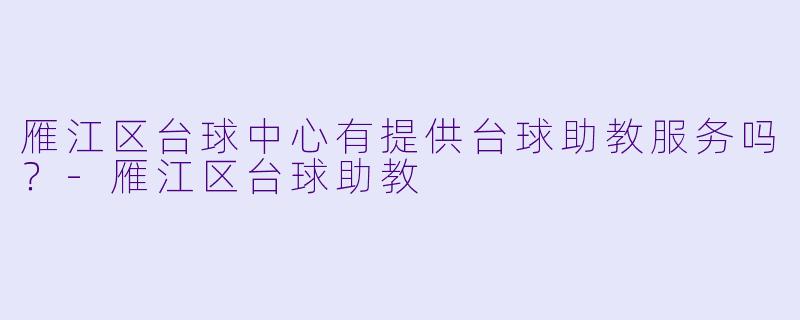 雁江区台球中心有提供台球助教服务吗？