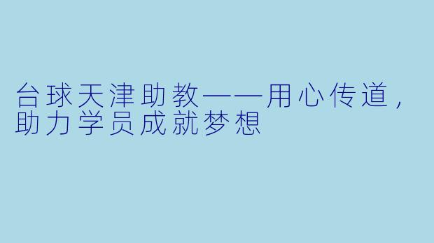 台球天津助教——用心传道，助力学员成就梦想