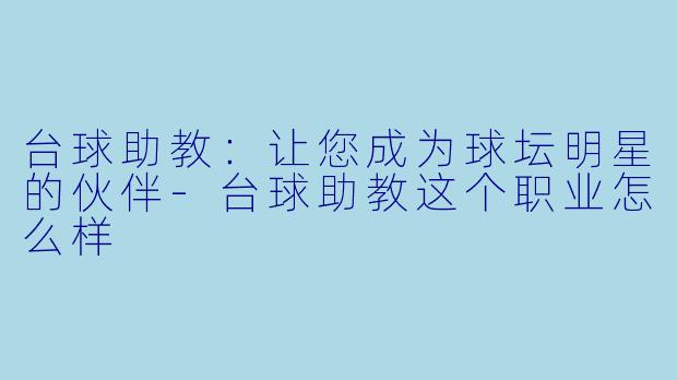 台球助教：让您成为球坛明星的伙伴-台球助教这个职业怎么样