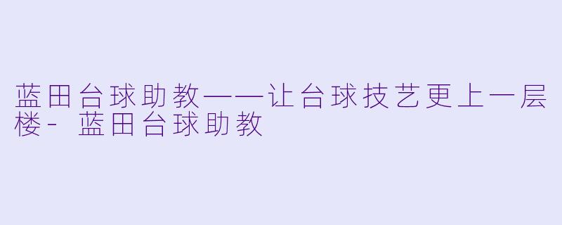 蓝田台球助教——让台球技艺更上一层楼-蓝田台球助教
