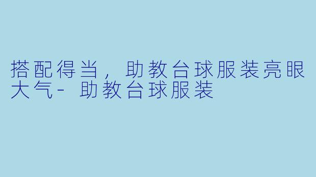 搭配得当，助教台球服装亮眼大气-助教台球服装