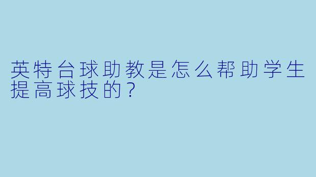 英特台球助教是怎么帮助学生提高球技的？