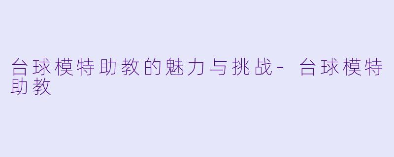 台球模特助教的魅力与挑战-台球模特助教