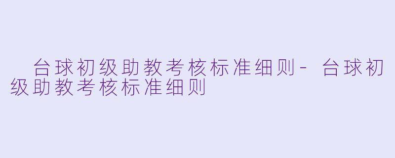  台球初级助教考核标准细则-台球初级助教考核标准细则