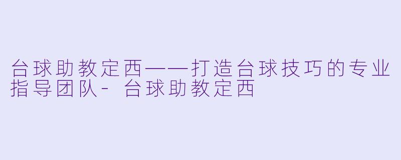 台球助教定西——打造台球技巧的专业指导团队