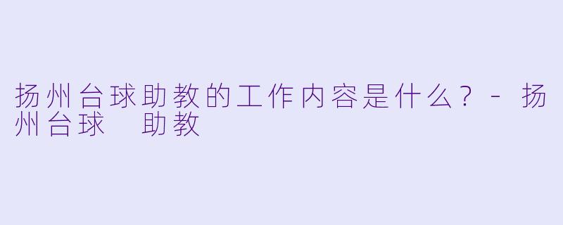 扬州台球助教的工作内容是什么？