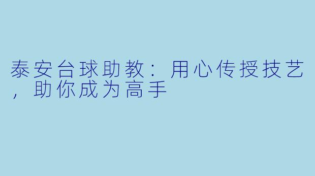 泰安台球助教：用心传授技艺，助你成为高手