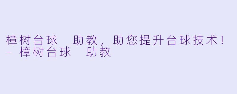 樟树台球 助教，助您提升台球技术！-樟树台球 助教