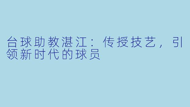 台球助教湛江：传授技艺，引领新时代的球员