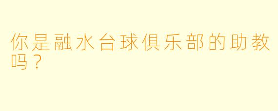你是融水台球俱乐部的助教吗？