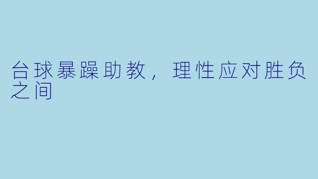 台球暴躁助教，理性应对胜负之间