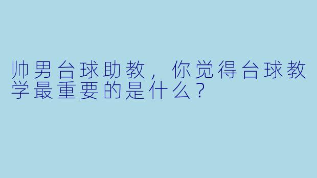 帅男台球助教，你觉得台球教学最重要的是什么？