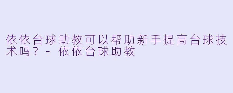 依依台球助教可以帮助新手提高台球技术吗？