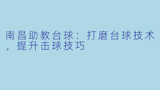 南昌助教台球：打磨台球技术，提升击球技巧