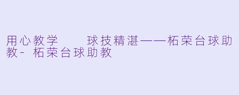 用心教学  球技精湛——柘荣台球助教