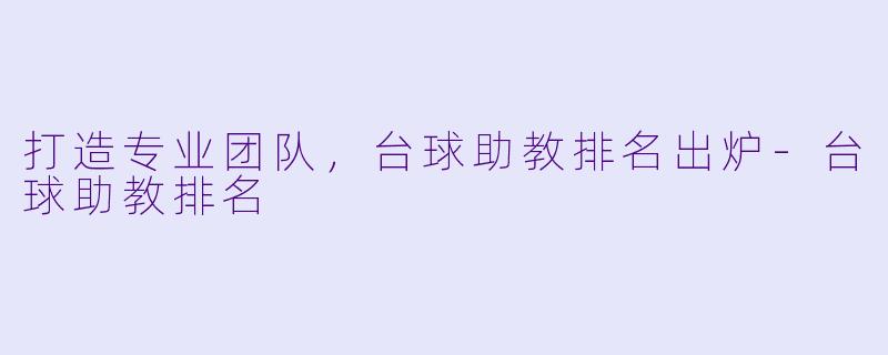 打造专业团队，台球助教排名出炉-台球助教排名