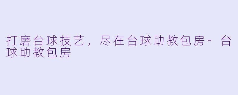 打磨台球技艺，尽在台球助教包房-台球助教包房
