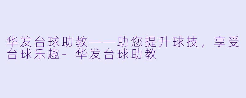 华发台球助教——助您提升球技，享受台球乐趣-华发台球助教