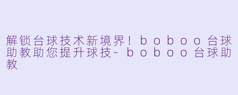 解锁台球技术新境界！boboo台球助教助您提升球技-boboo台球助教