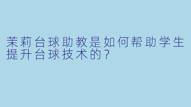 茉莉台球助教是如何帮助学生提升台球技术的？
