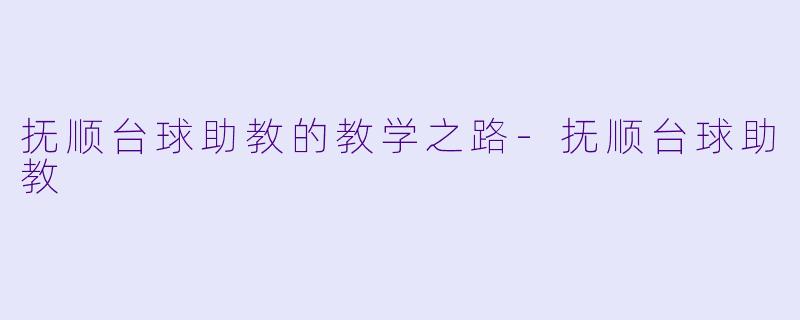 抚顺台球助教的教学之路-抚顺台球助教