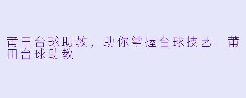 莆田台球助教，助你掌握台球技艺-莆田台球助教