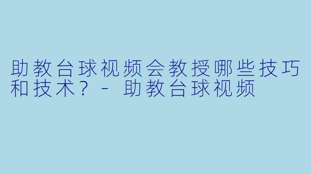 助教台球视频会教授哪些技巧和技术？