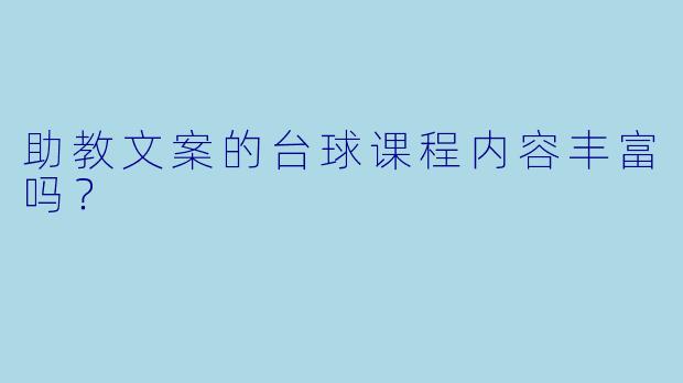 助教文案的台球课程内容丰富吗？ 