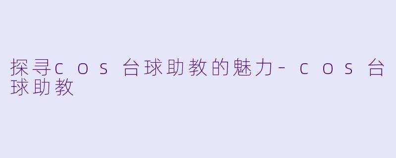 探寻cos台球助教的魅力