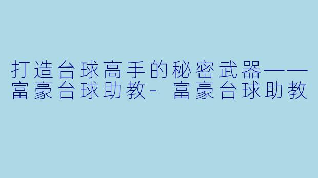 打造台球高手的秘密武器——富豪台球助教-富豪台球助教