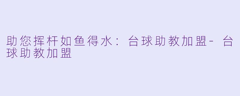 助您挥杆如鱼得水：台球助教加盟-台球助教加盟