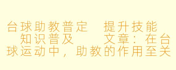 台球助教普定 提升技能  知识普及 
文章：在台球运动中，助教的作用至关重要。作为一名台球助教，普定不仅仅是简单地教授技术，更重要的是传播对台球的热爱和专业知识。普定通过丰富的经验和耐心的指导，帮助众多学员提升技能水平，让他们在台球道路上走得更远。