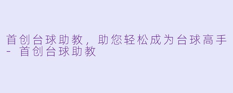 首创台球助教，助您轻松成为台球高手-首创台球助教
