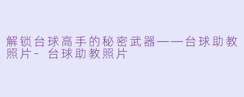解锁台球高手的秘密武器——台球助教照片-台球助教照片