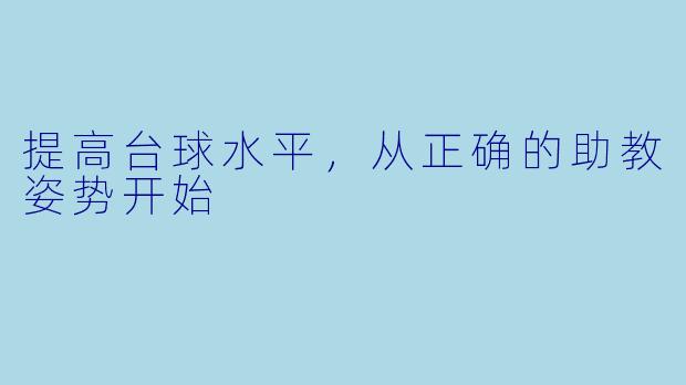 提高台球水平，从正确的助教姿势开始