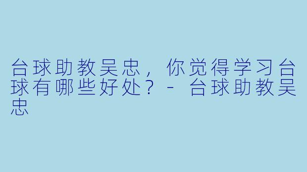 台球助教吴忠，你觉得学习台球有哪些好处？