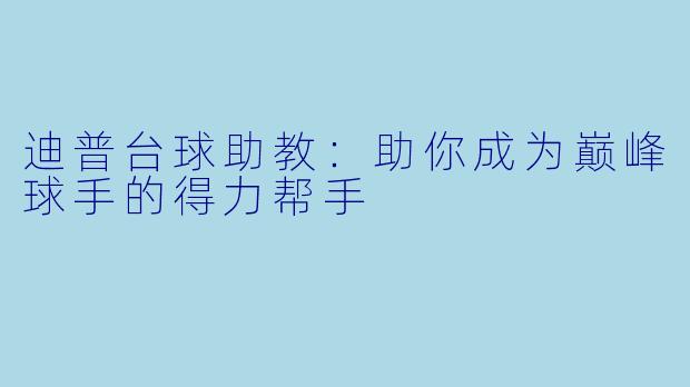 迪普台球助教:助你成为巅峰球手的得力帮手