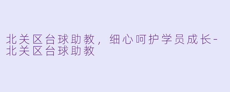 北关区台球助教，细心呵护学员成长-北关区台球助教