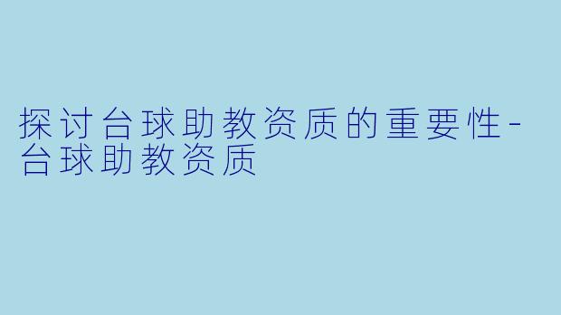 探讨台球助教资质的重要性-台球助教资质