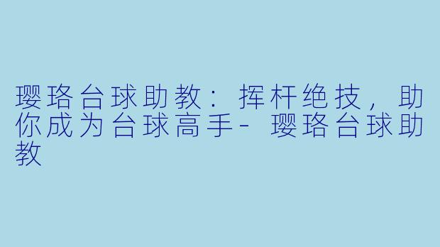 璎珞台球助教：挥杆绝技，助你成为台球高手-璎珞台球助教