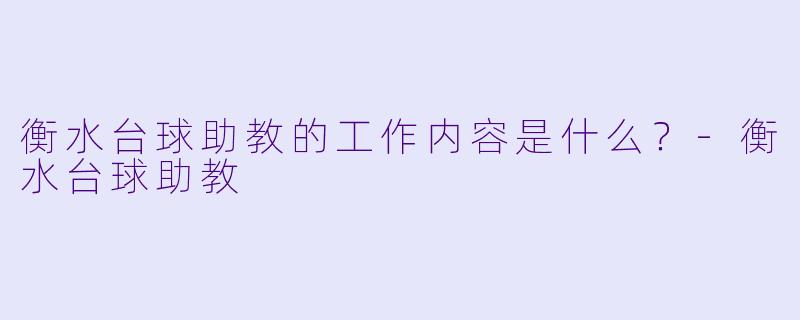 衡水台球助教的工作内容是什么？