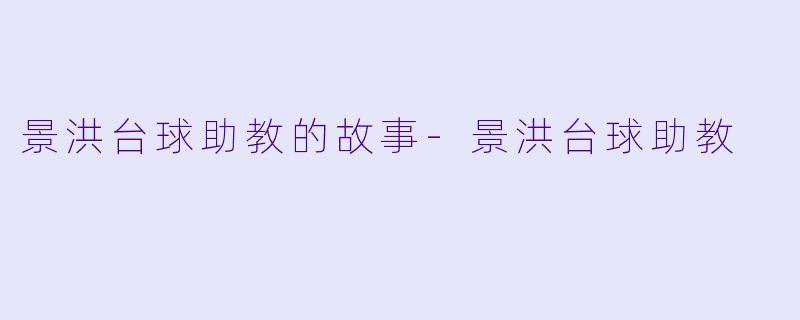 景洪台球助教的故事-景洪台球助教