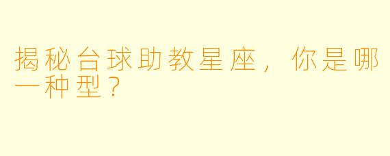 揭秘台球助教星座，你是哪一种型？