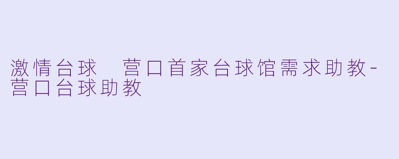 激情台球 营口首家台球馆需求助教-营口台球助教