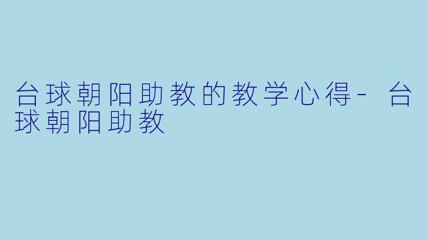 台球朝阳助教的教学心得-台球朝阳助教