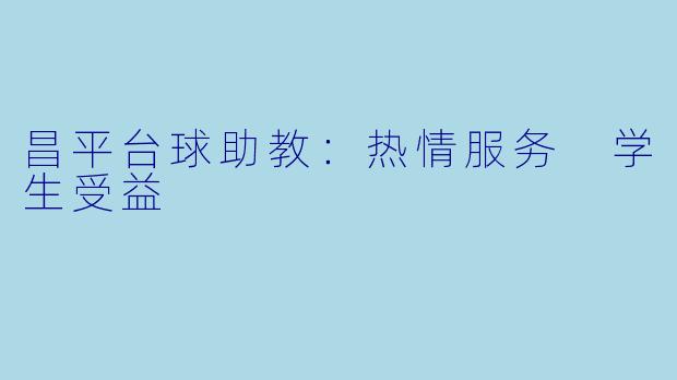 昌平台球助教：热情服务 学生受益