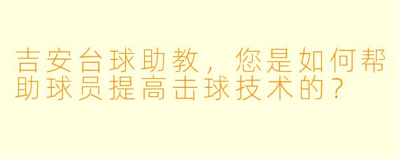 吉安台球助教，您是如何帮助球员提高击球技术的？