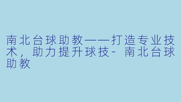 南北台球助教——打造专业技术，助力提升球技-南北台球助教