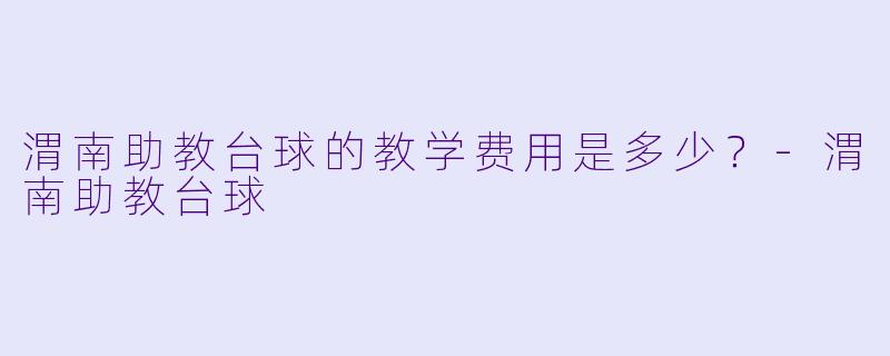 渭南助教台球的教学费用是多少？-渭南助教台球